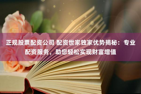 正规股票配资公司 配资世家独家优势揭秘：专业配资服务，助您轻松实现财富增值