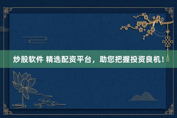 炒股软件 精选配资平台，助您把握投资良机！