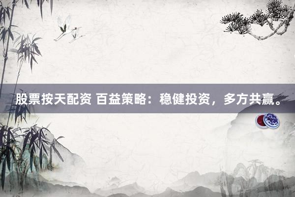股票按天配资 百益策略：稳健投资，多方共赢。