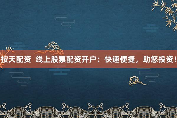 按天配资  线上股票配资开户：快速便捷，助您投资！