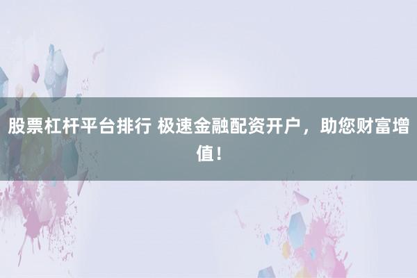 股票杠杆平台排行 极速金融配资开户，助您财富增值！
