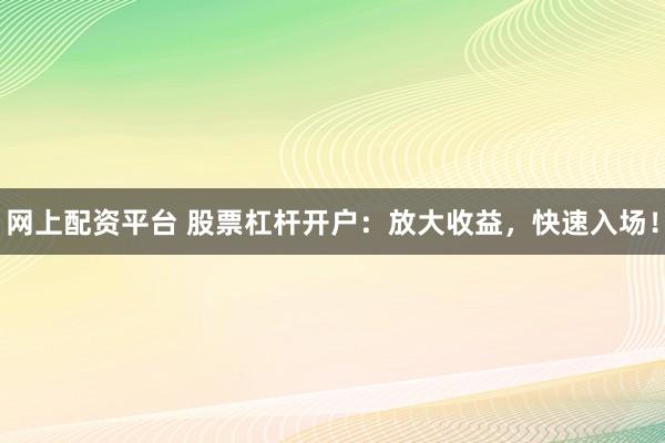 网上配资平台 股票杠杆开户：放大收益，快速入场！