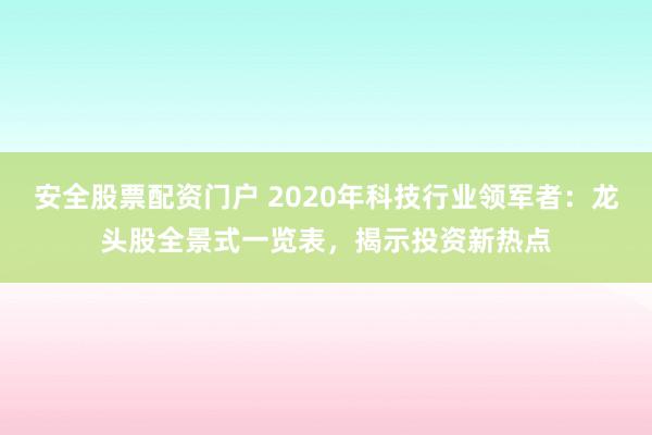 安全股票配资门户 2020年科技行业领军者：龙头股全景式一览表，揭示投资新热点