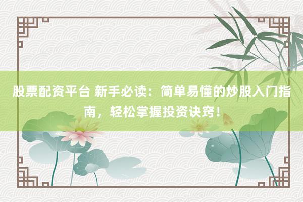 股票配资平台 新手必读：简单易懂的炒股入门指南，轻松掌握投资诀窍！