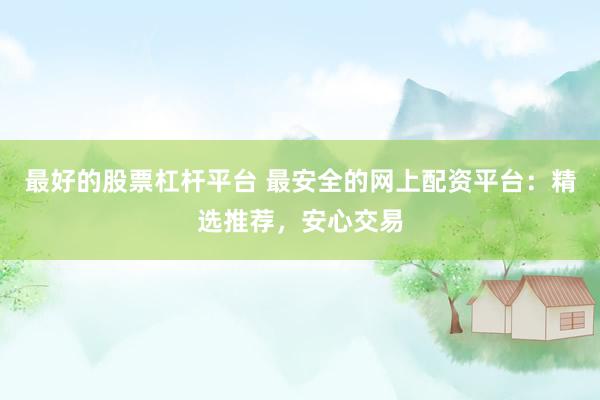 最好的股票杠杆平台 最安全的网上配资平台：精选推荐，安心交易