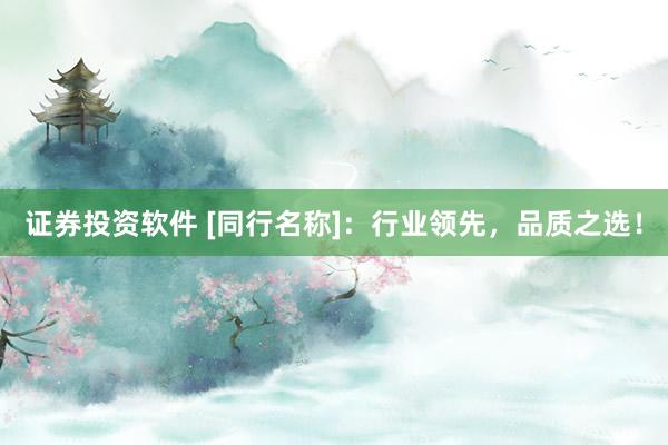 证券投资软件 [同行名称]：行业领先，品质之选！