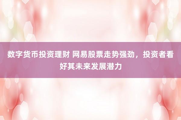 数字货币投资理财 网易股票走势强劲，投资者看好其未来发展潜力
