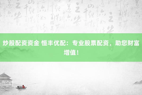 炒股配资资金 恒丰优配：专业股票配资，助您财富增值！