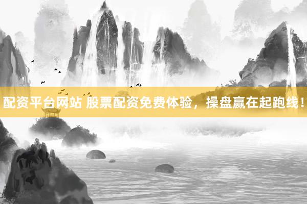 配资平台网站 股票配资免费体验，操盘赢在起跑线！