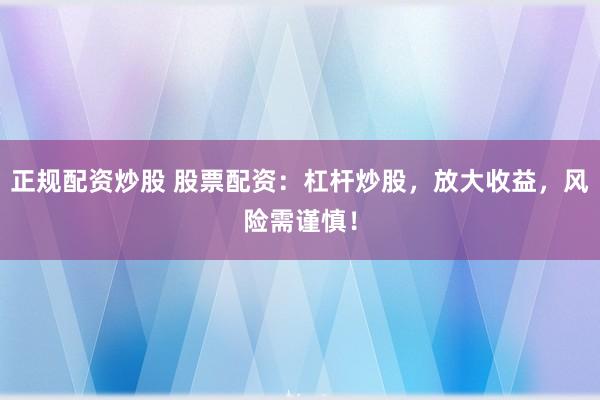 正规配资炒股 股票配资：杠杆炒股，放大收益，风险需谨慎！