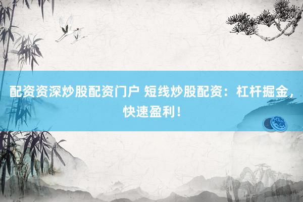 配资资深炒股配资门户 短线炒股配资：杠杆掘金，快速盈利！