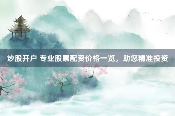 炒股开户 专业股票配资价格一览，助您精准投资