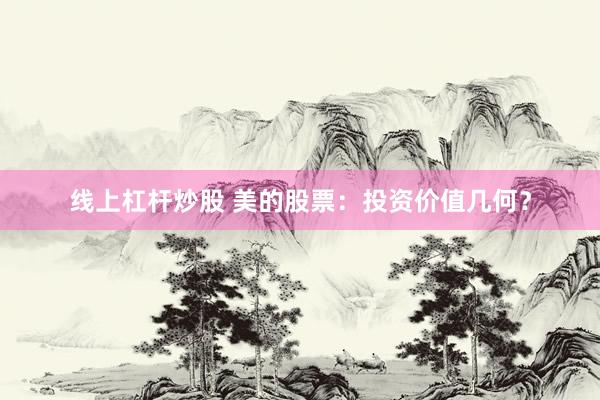 线上杠杆炒股 美的股票：投资价值几何？
