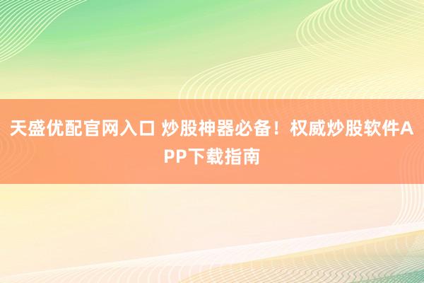 天盛优配官网入口 炒股神器必备！权威炒股软件APP下载指南
