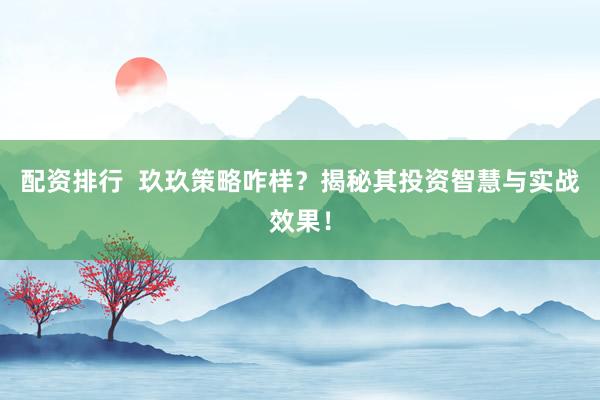 配资排行  玖玖策略咋样？揭秘其投资智慧与实战效果！