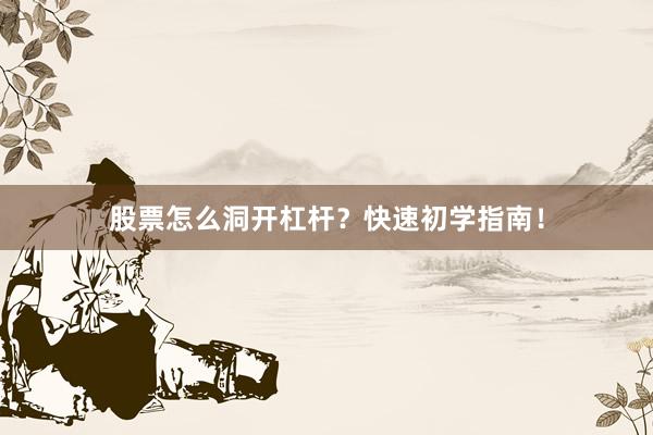 股票怎么洞开杠杆？快速初学指南！