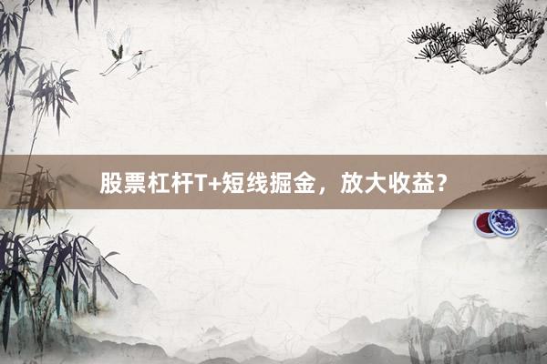 股票杠杆T+短线掘金，放大收益？