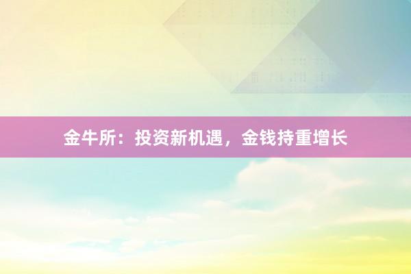金牛所：投资新机遇，金钱持重增长