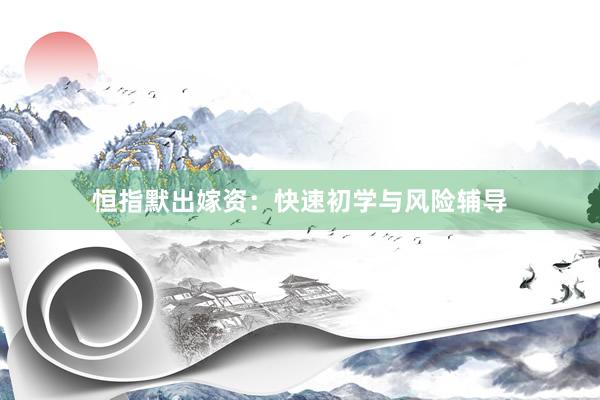 恒指默出嫁资：快速初学与风险辅导