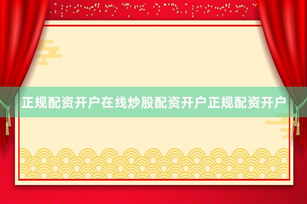 正规配资开户在线炒股配资开户正规配资开户