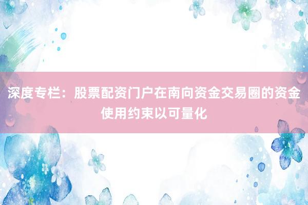 深度专栏：股票配资门户在南向资金交易圈的资金使用约束以可量化