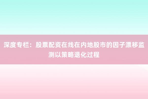 深度专栏：股票配资在线在内地股市的因子漂移监测以策略退化过程