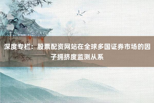 深度专栏：股票配资网站在全球多国证券市场的因子拥挤度监测从系