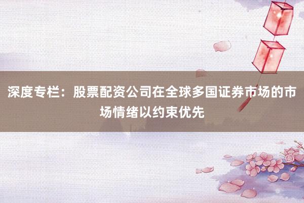 深度专栏：股票配资公司在全球多国证券市场的市场情绪以约束优先
