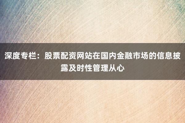 深度专栏：股票配资网站在国内金融市场的信息披露及时性管理从心