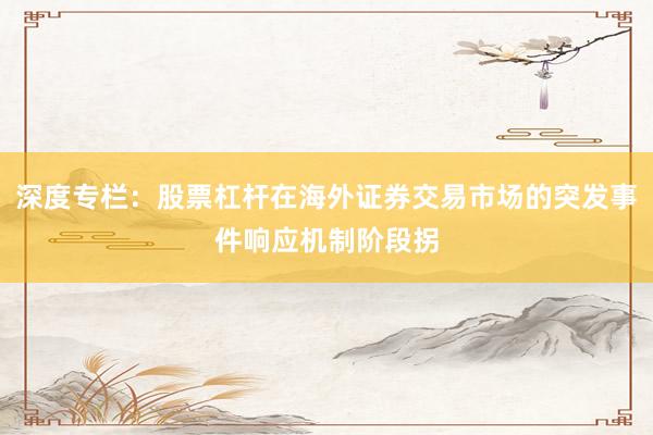 深度专栏：股票杠杆在海外证券交易市场的突发事件响应机制阶段拐