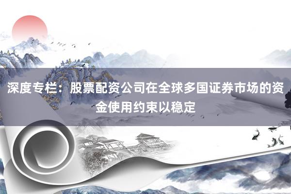 深度专栏：股票配资公司在全球多国证券市场的资金使用约束以稳定