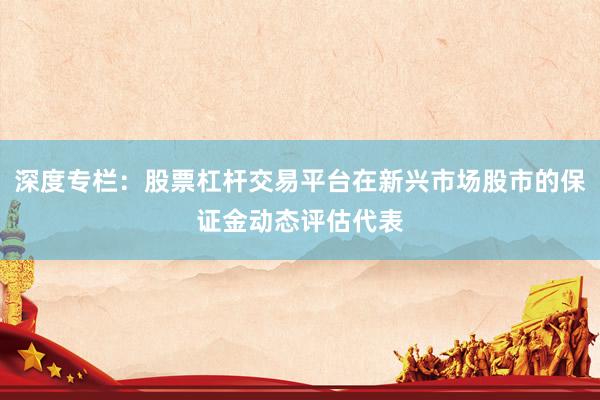 深度专栏：股票杠杆交易平台在新兴市场股市的保证金动态评估代表
