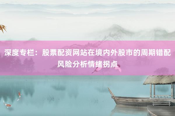 深度专栏：股票配资网站在境内外股市的周期错配风险分析情绪拐点
