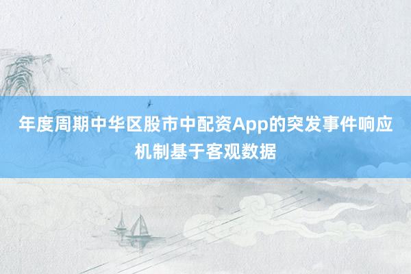 年度周期中华区股市中配资App的突发事件响应机制基于客观数据