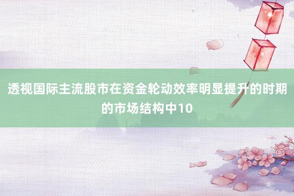 透视国际主流股市在资金轮动效率明显提升的时期的市场结构中10