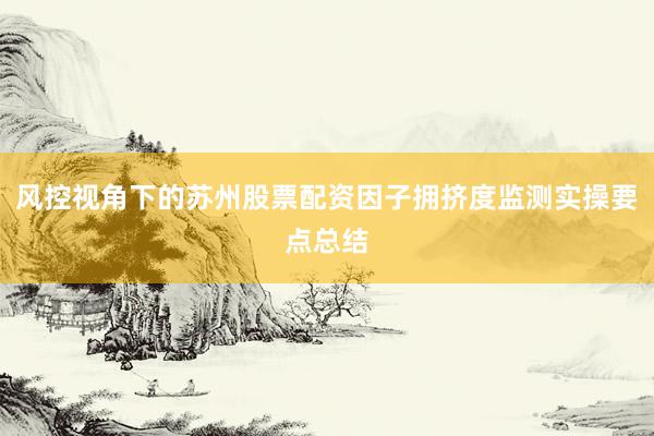 风控视角下的苏州股票配资因子拥挤度监测实操要点总结