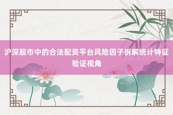 沪深股市中的合法配资平台风险因子拆解统计特征验证视角