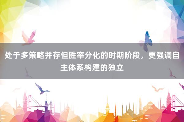 处于多策略并存但胜率分化的时期阶段，更强调自主体系构建的独立