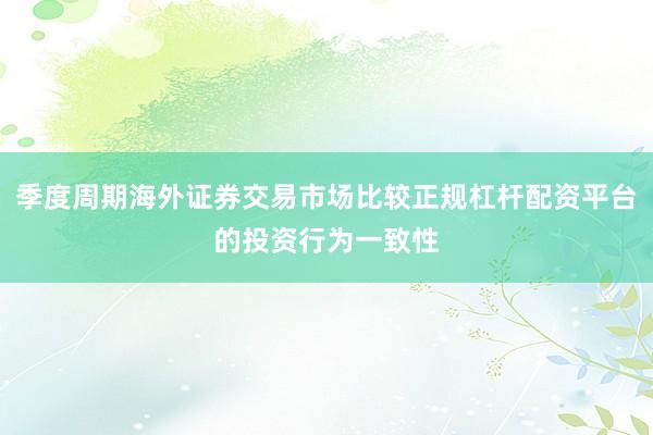 季度周期海外证券交易市场比较正规杠杆配资平台的投资行为一致性