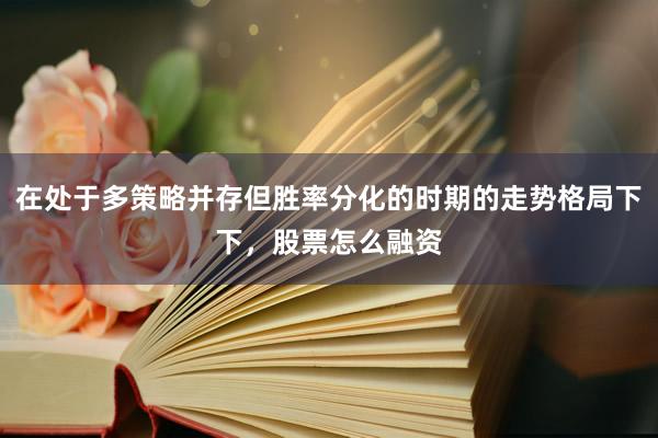 在处于多策略并存但胜率分化的时期的走势格局下下，股票怎么融资