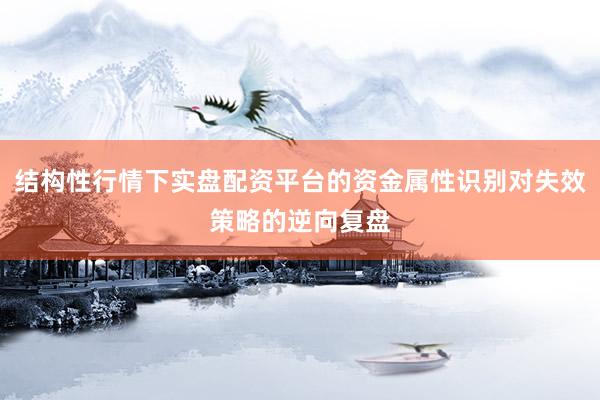 结构性行情下实盘配资平台的资金属性识别对失效策略的逆向复盘