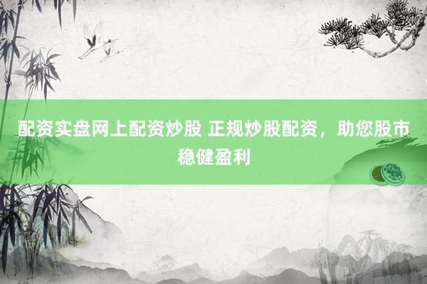 配资实盘网上配资炒股 正规炒股配资，助您股市稳健盈利