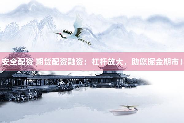 安全配资 期货配资融资：杠杆放大，助您掘金期市！
