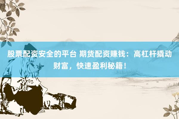 股票配资安全的平台 期货配资赚钱：高杠杆撬动财富，快速盈利秘籍！