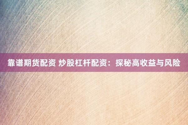 靠谱期货配资 炒股杠杆配资：探秘高收益与风险