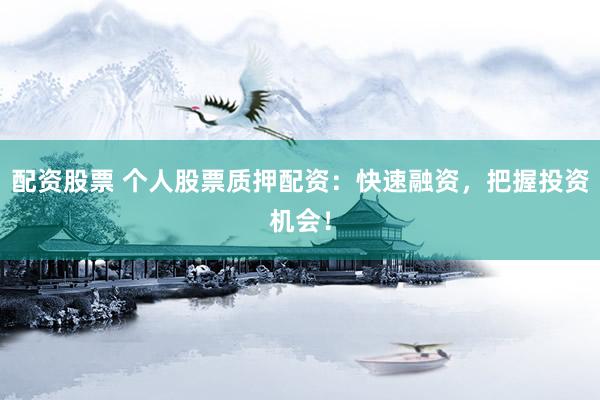 配资股票 个人股票质押配资：快速融资，把握投资机会！